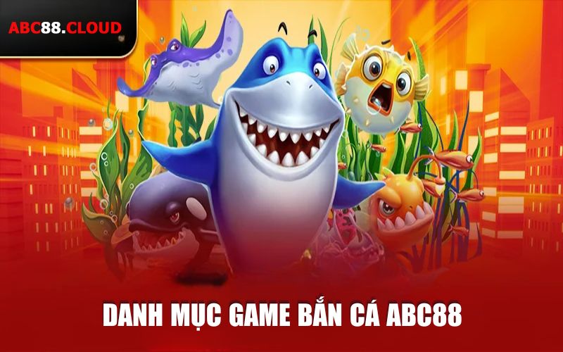 Danh mục game bắn cá abc88 không thể bỏ lỡ